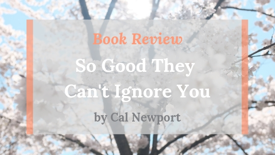 Book Review: “So Good They Can’t Ignore You” by Cal Newport