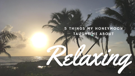 5 Things My Honeymoon Taught Me About Relaxing